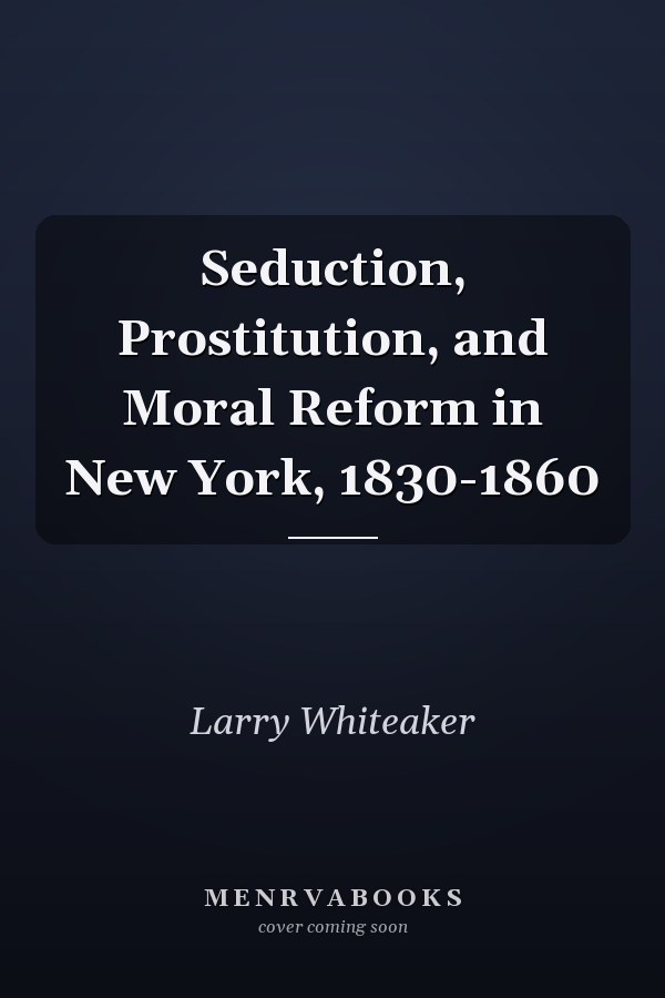 Seduction, Prostitution, and Moral Reform in New York, 1830-1860