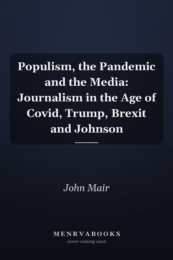 Populism, the Pandemic and the Media: Journalism in the Age of Covid, Trump, Brexit and Johnson