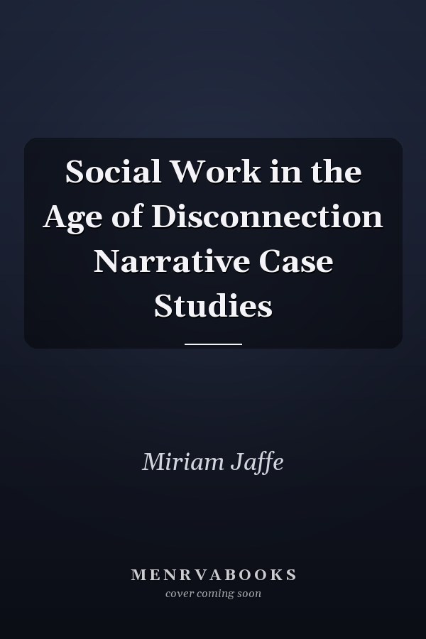 Social Work in the Age of Disconnection Narrative Case Studies