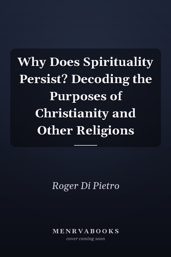 Why Does Spirituality Persist? Decoding the Purposes of Christianity and Other Religions