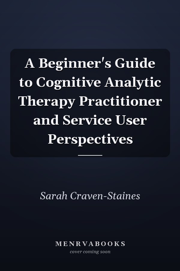 A Beginner's Guide to Cognitive Analytic Therapy Practitioner and Service User Perspectives