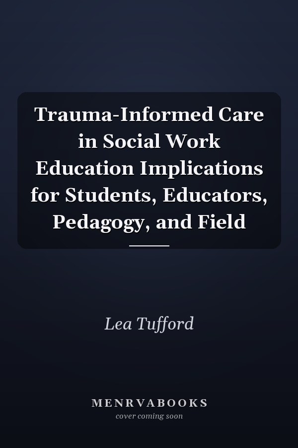 Trauma-Informed Care in Social Work Education Implications for Students, Educators, Pedagogy, and Field