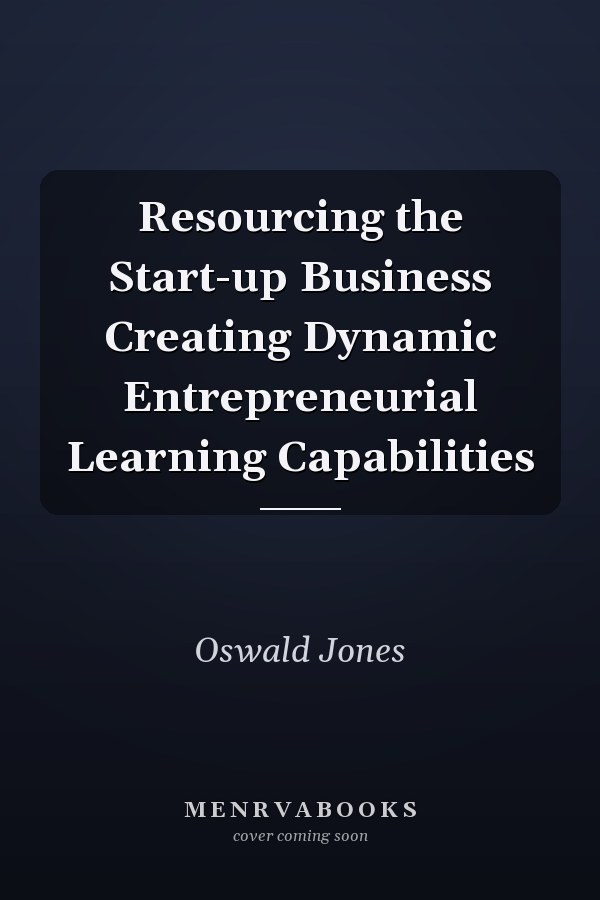 Resourcing the Start-up Business Creating Dynamic Entrepreneurial Learning Capabilities