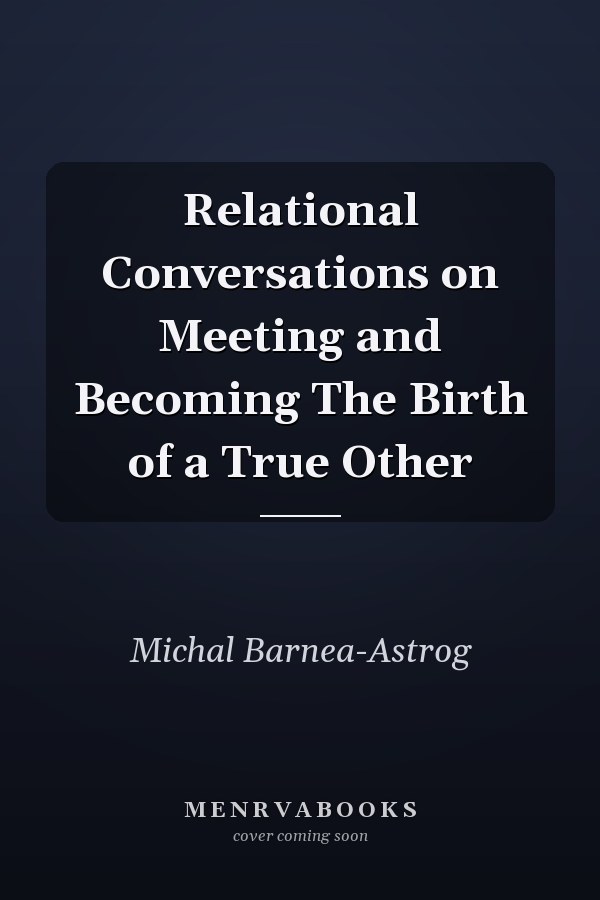 Relational Conversations on Meeting and Becoming The Birth of a True Other