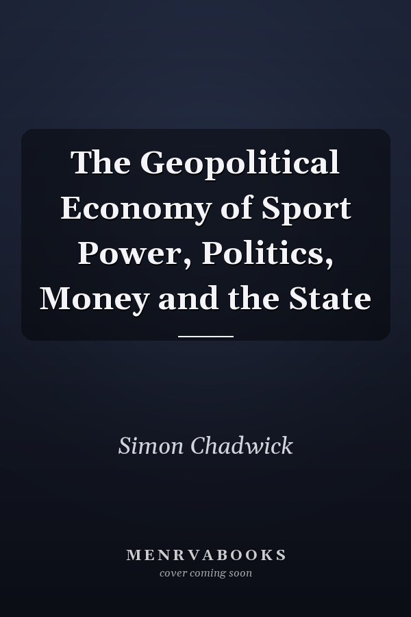 The Geopolitical Economy of Sport Power, Politics, Money and the State