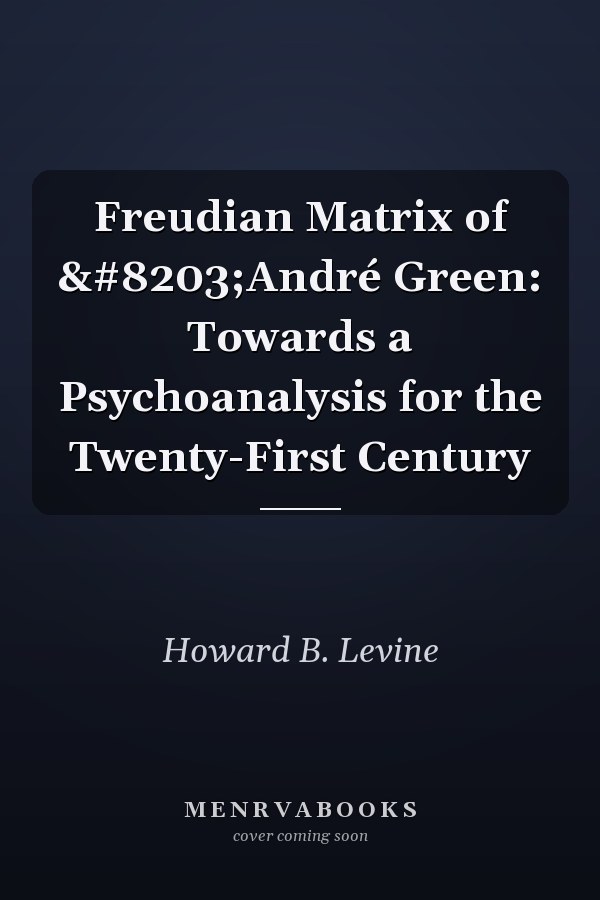Freudian Matrix of ​André Green: Towards a Psychoanalysis for the Twenty-First Century