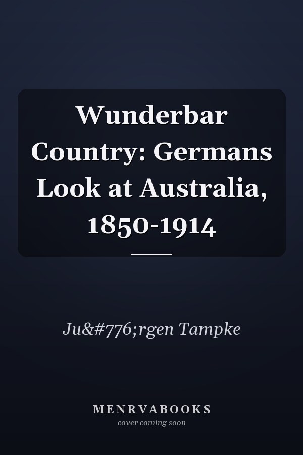 Wunderbar Country: Germans Look at Australia, 1850-1914