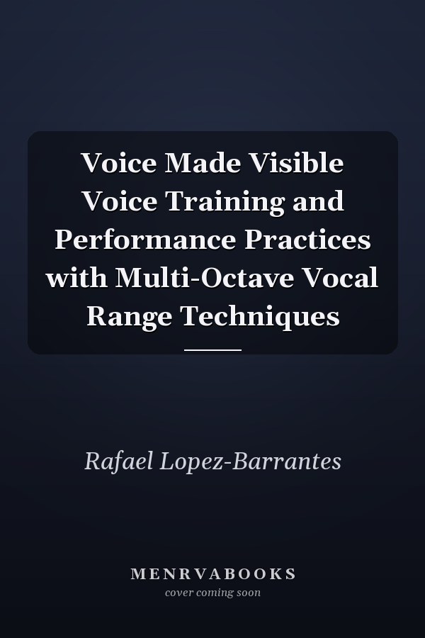 Voice Made Visible Voice Training and Performance Practices with Multi-Octave Vocal Range Techniques