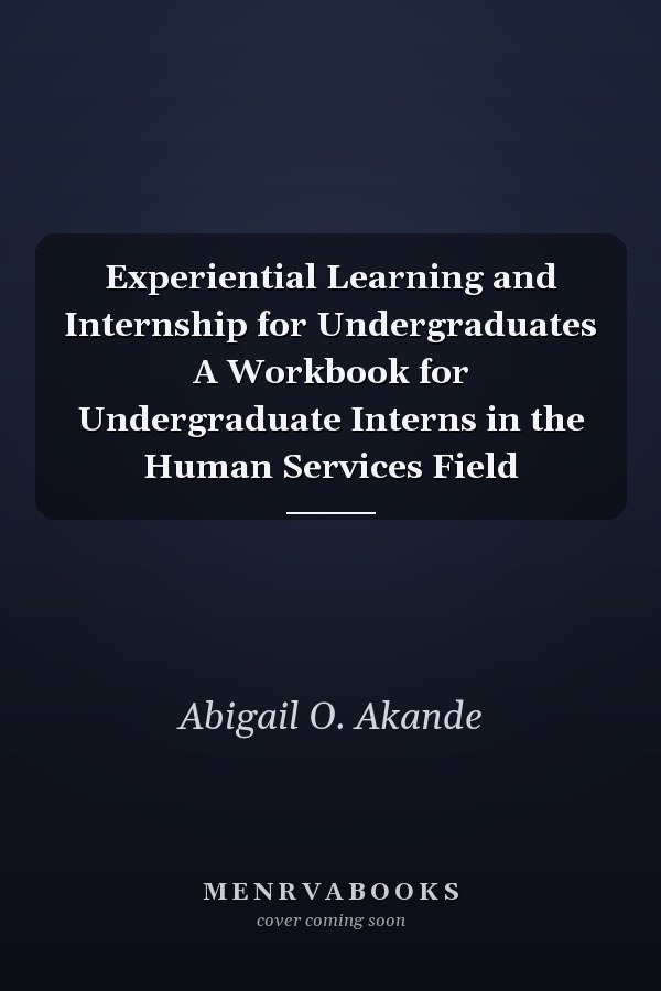 Experiential Learning and Internship for Undergraduates A Workbook for Undergraduate Interns in the Human Services Field