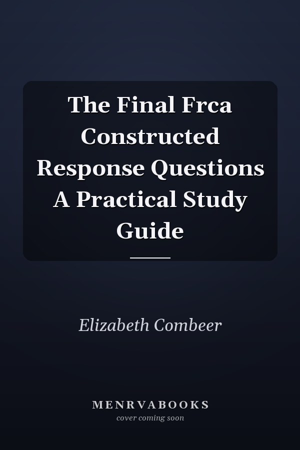 The Final Frca Constructed Response Questions A Practical Study Guide
