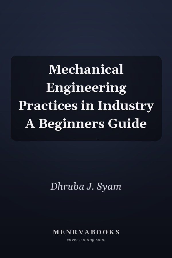 Mechanical Engineering Practices in Industry A Beginners Guide