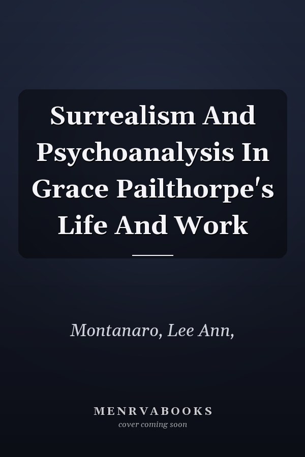 Surrealism And Psychoanalysis In Grace Pailthorpe's Life And Work