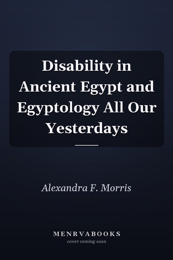 Disability in Ancient Egypt and Egyptology All Our Yesterdays