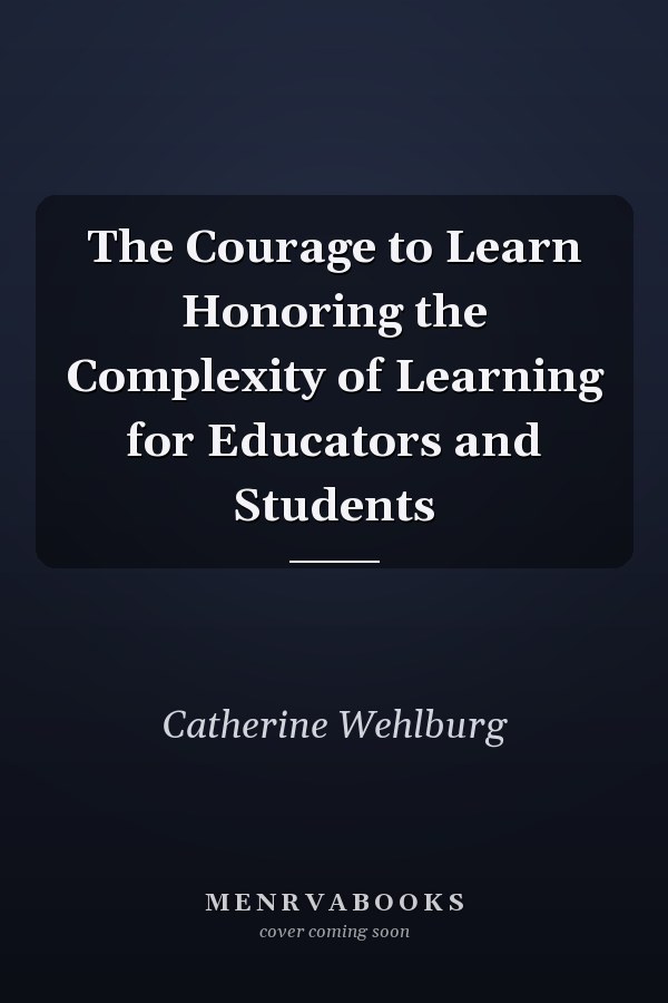 The Courage to Learn Honoring the Complexity of Learning for Educators and Students