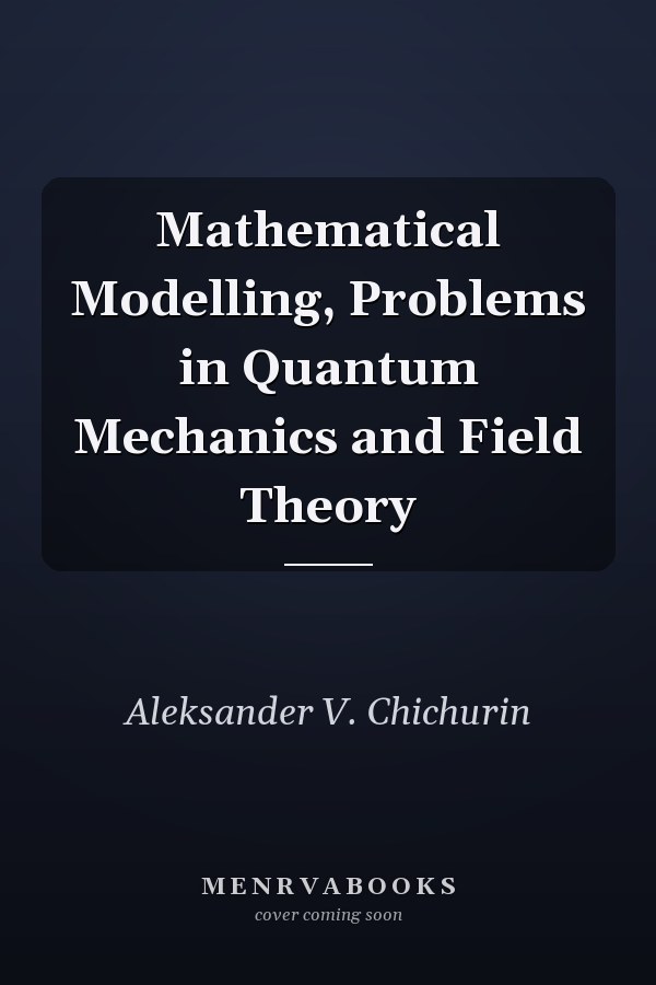 Mathematical Modelling, Problems in Quantum Mechanics and Field Theory