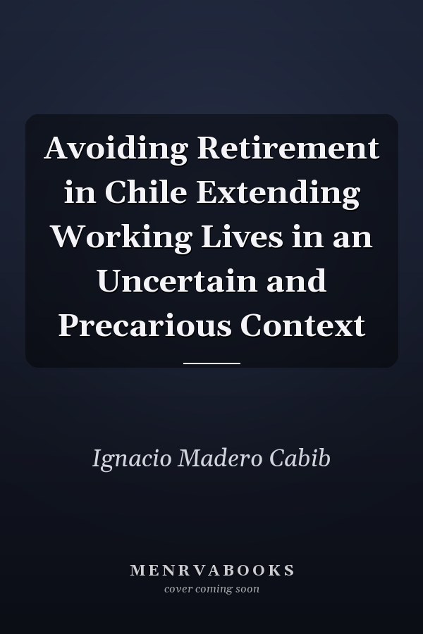 Avoiding Retirement in Chile Extending Working Lives in an Uncertain and Precarious Context