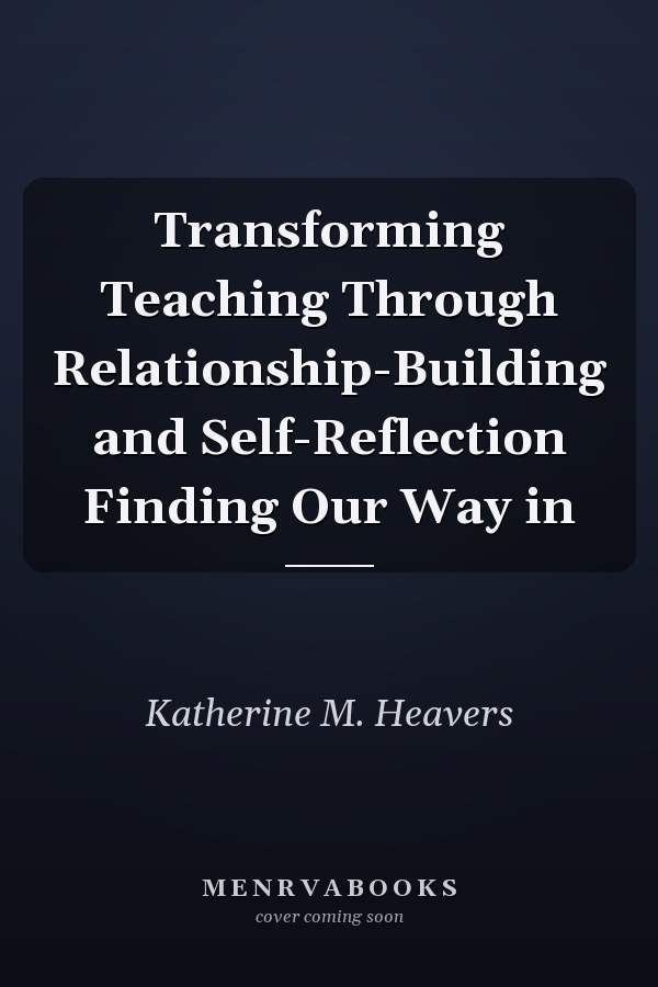 Transforming Teaching Through Relationship-Building and Self-Reflection Finding Our Way in