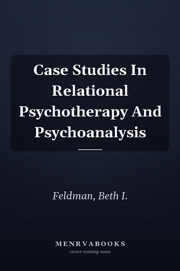 Case Studies In Relational Psychotherapy And Psychoanalysis