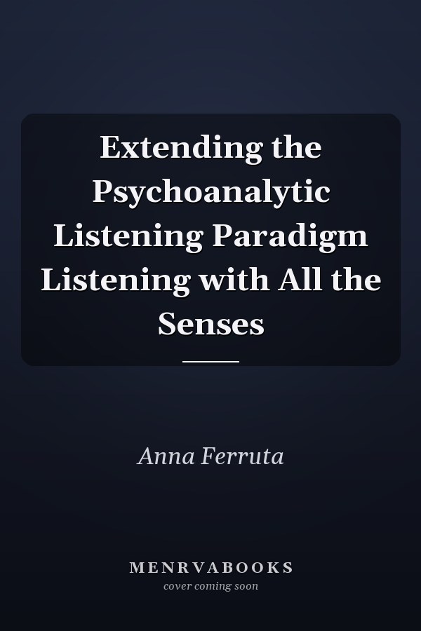 Extending the Psychoanalytic Listening Paradigm Listening with All the Senses