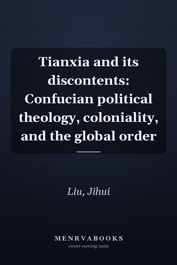 Tianxia and its discontents: Confucian political theology, coloniality, and the global order