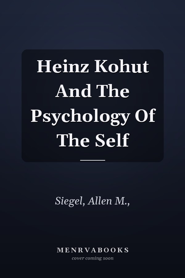 Heinz Kohut And The Psychology Of The Self