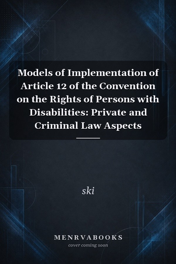 Models of Implementation of Article 12 of the Convention on the Rights of Persons with Disabilities: Private and Criminal Law Aspects