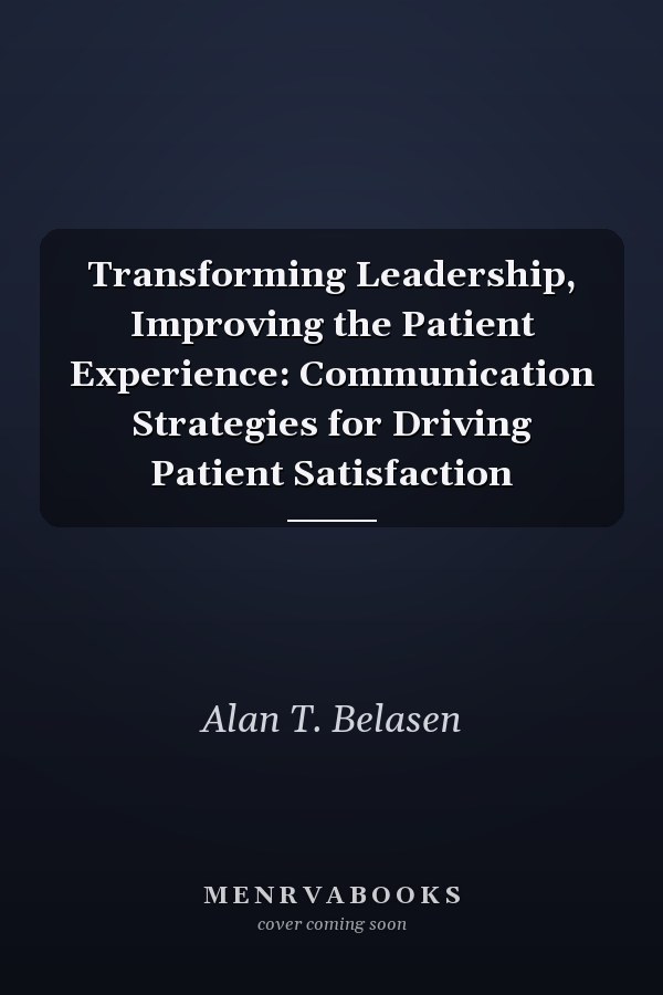 Transforming Leadership, Improving the Patient Experience: Communication Strategies for Driving Patient Satisfaction