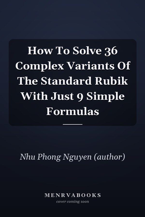 How To Solve 36 Complex Variants Of The Standard Rubik With Just 9 Simple Formulas