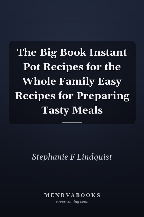 The Big Book Instant Pot Recipes for the Whole Family Easy Recipes for Preparing Tasty Meals