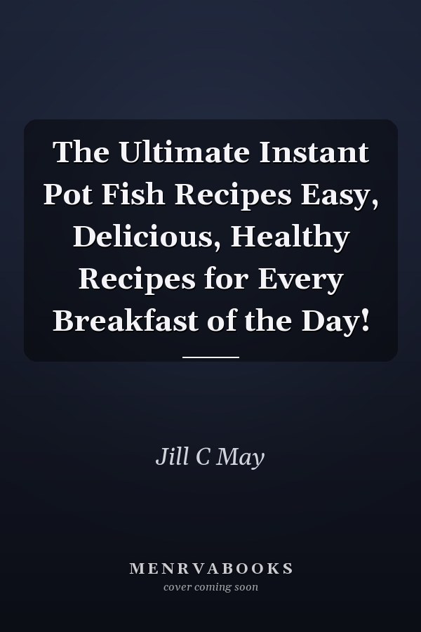 The Ultimate Instant Pot Fish Recipes Easy, Delicious, Healthy Recipes for Every Breakfast of the Day!