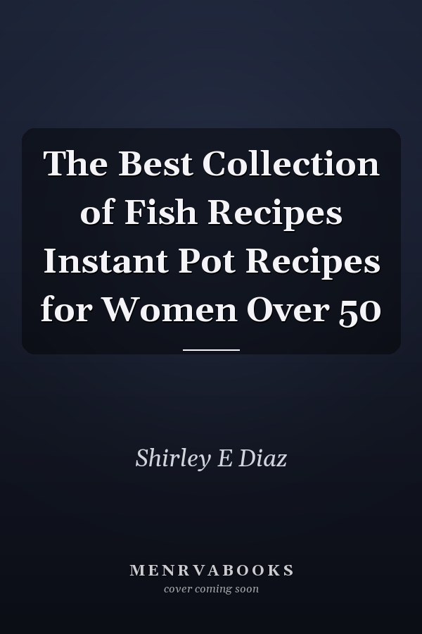 The Best Collection of Fish Recipes Instant Pot Recipes for Women Over 50