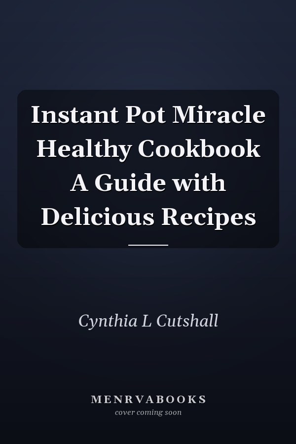 Instant Pot Miracle Healthy Cookbook A Guide with Delicious Recipes