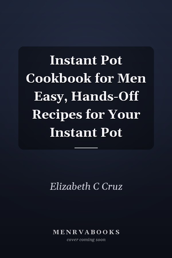 Instant Pot Cookbook for Men Easy, Hands-Off Recipes for Your Instant Pot