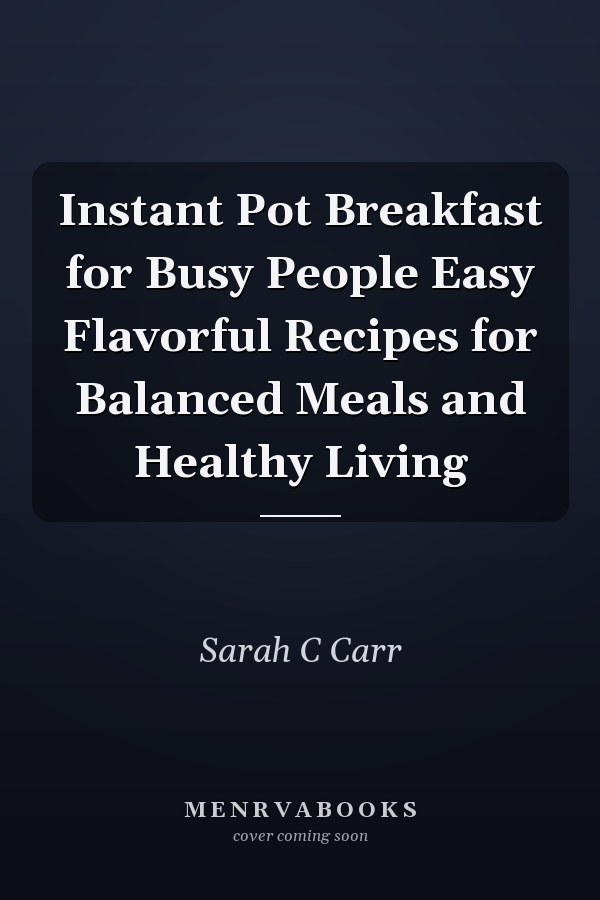 Instant Pot Breakfast for Busy People Easy Flavorful Recipes for Balanced Meals and Healthy Living