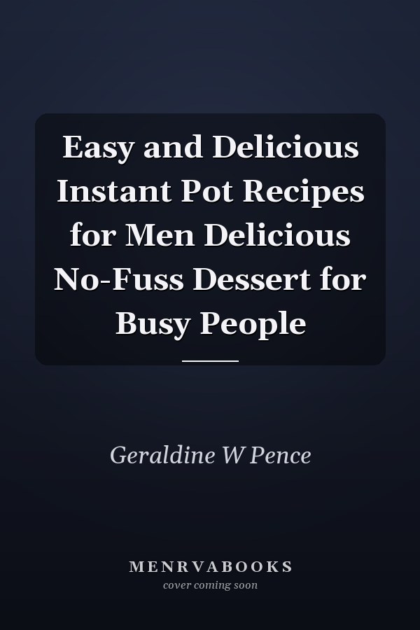 Easy and Delicious Instant Pot Recipes for Men Delicious No-Fuss Dessert for Busy People