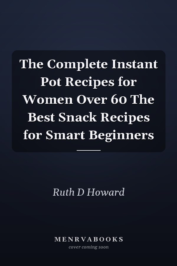 The Complete Instant Pot Recipes for Women Over 60 The Best Snack Recipes for Smart Beginners