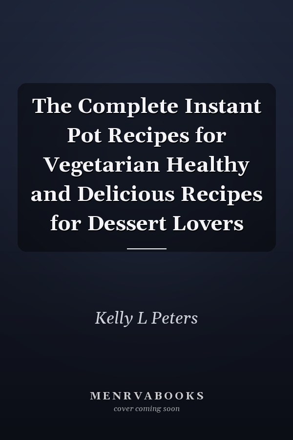The Complete Instant Pot Recipes for Vegetarian Healthy and Delicious Recipes for Dessert Lovers
