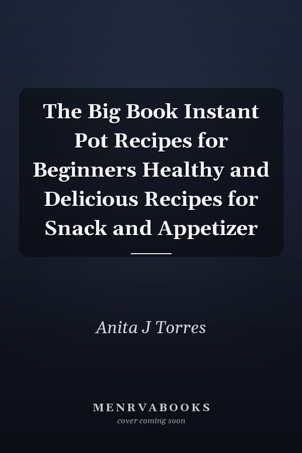 The Big Book Instant Pot Recipes for Beginners Healthy and Delicious Recipes for Snack and Appetizer