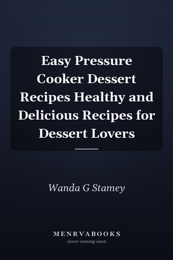 Easy Pressure Cooker Dessert Recipes Healthy and Delicious Recipes for Dessert Lovers