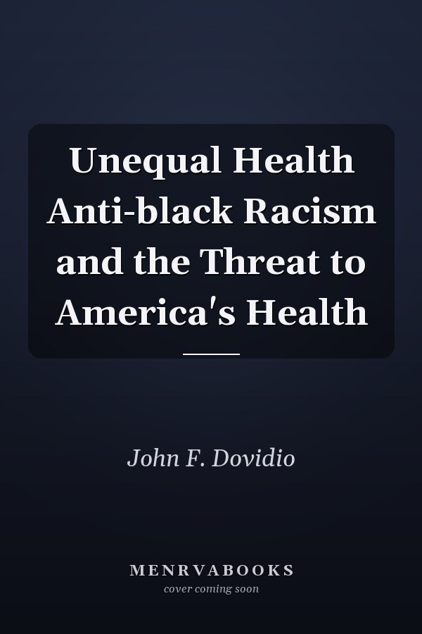 Unequal Health Anti-black Racism and the Threat to America's Health