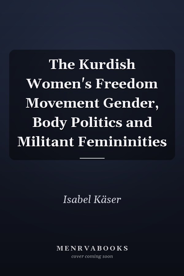 The Kurdish Women's Freedom Movement Gender, Body Politics and Militant Femininities