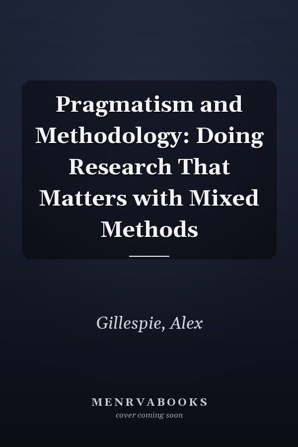Pragmatism and Methodology: Doing Research That Matters with Mixed Methods
