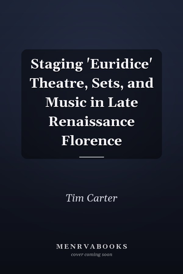 Staging 'Euridice' Theatre, Sets, and Music in Late Renaissance Florence