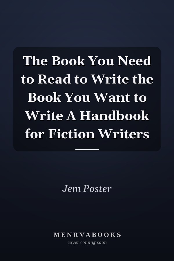The Book You Need to Read to Write the Book You Want to Write A Handbook for Fiction Writers