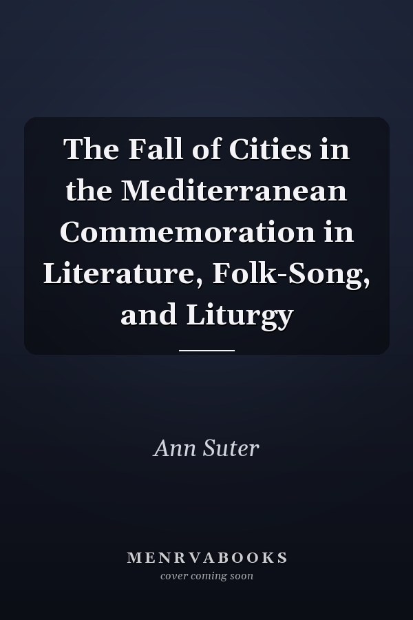The Fall of Cities in the Mediterranean Commemoration in Literature, Folk-Song, and Liturgy