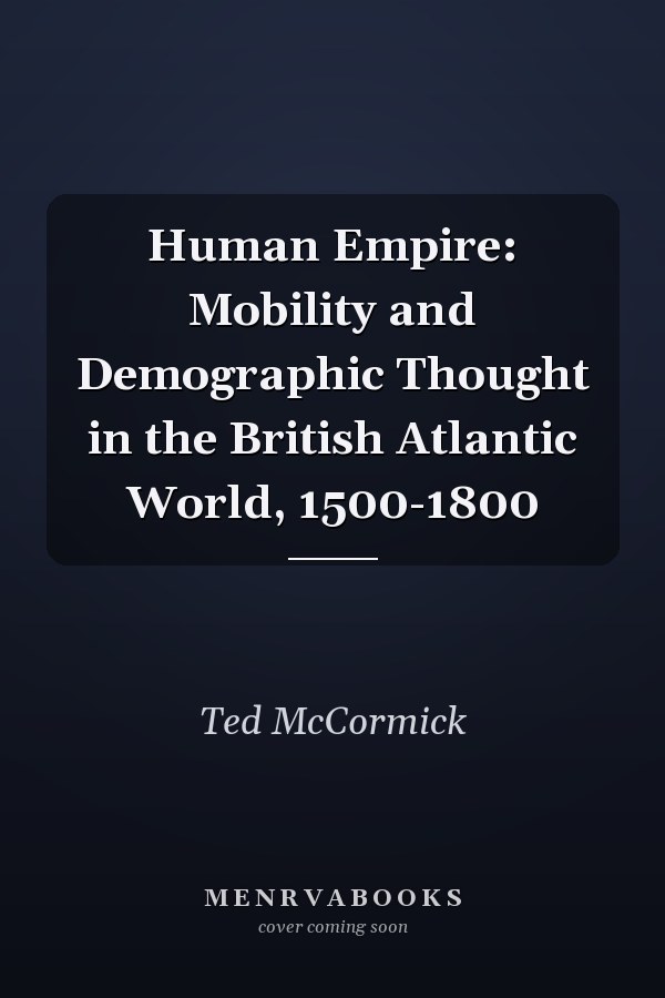 Human Empire: Mobility and Demographic Thought in the British Atlantic World, 1500-1800