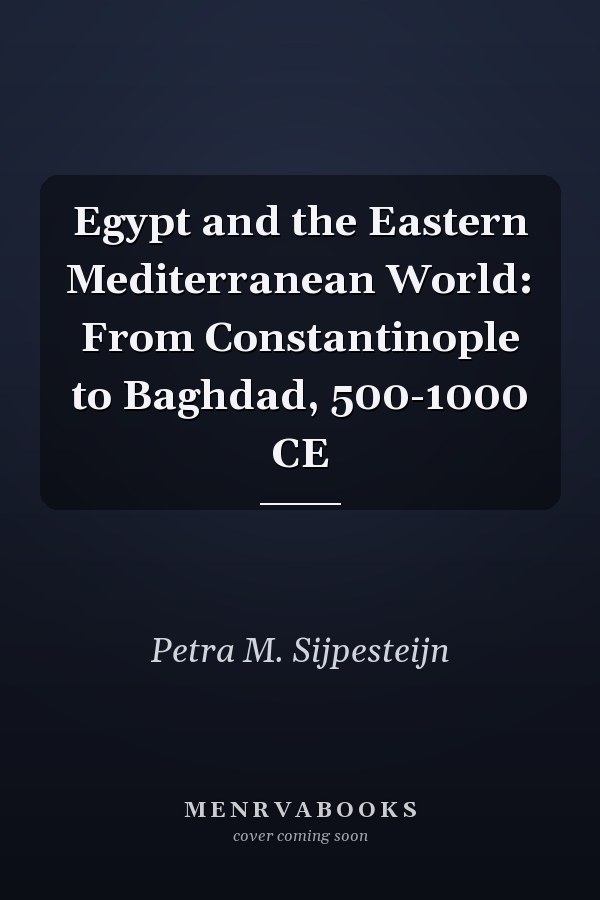 Egypt and the Eastern Mediterranean World: From Constantinople to Baghdad, 500-1000 CE