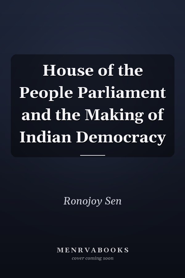 House of the People Parliament and the Making of Indian Democracy