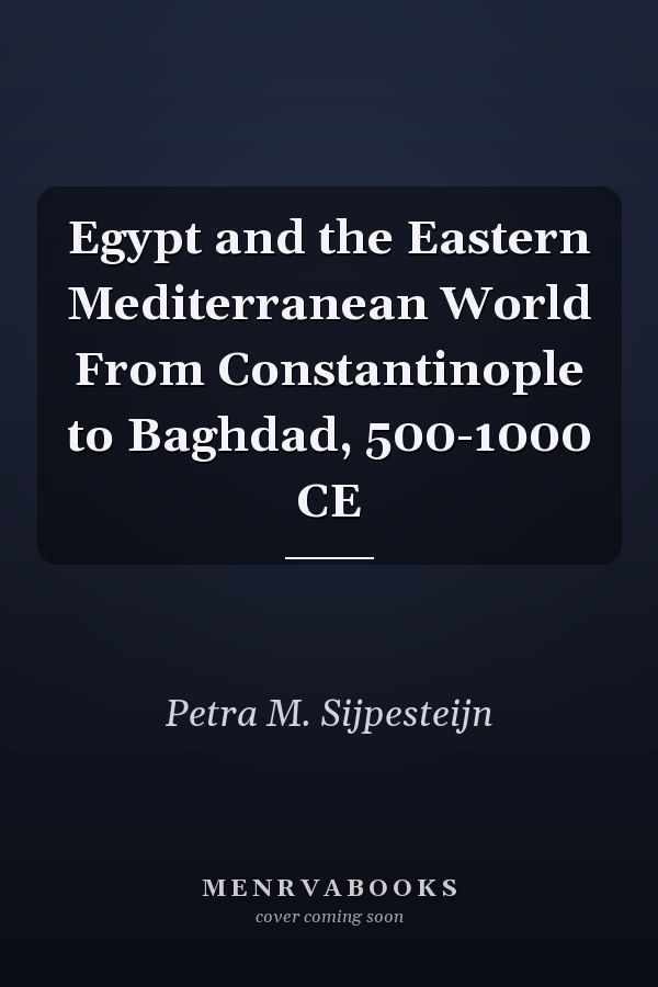Egypt and the Eastern Mediterranean World From Constantinople to Baghdad, 500-1000 CE