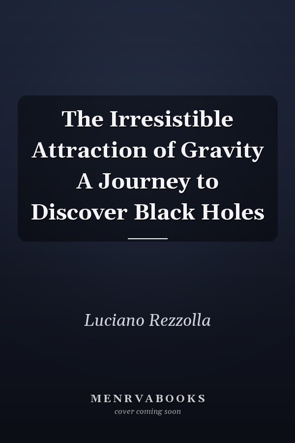 The Irresistible Attraction of Gravity A Journey to Discover Black Holes